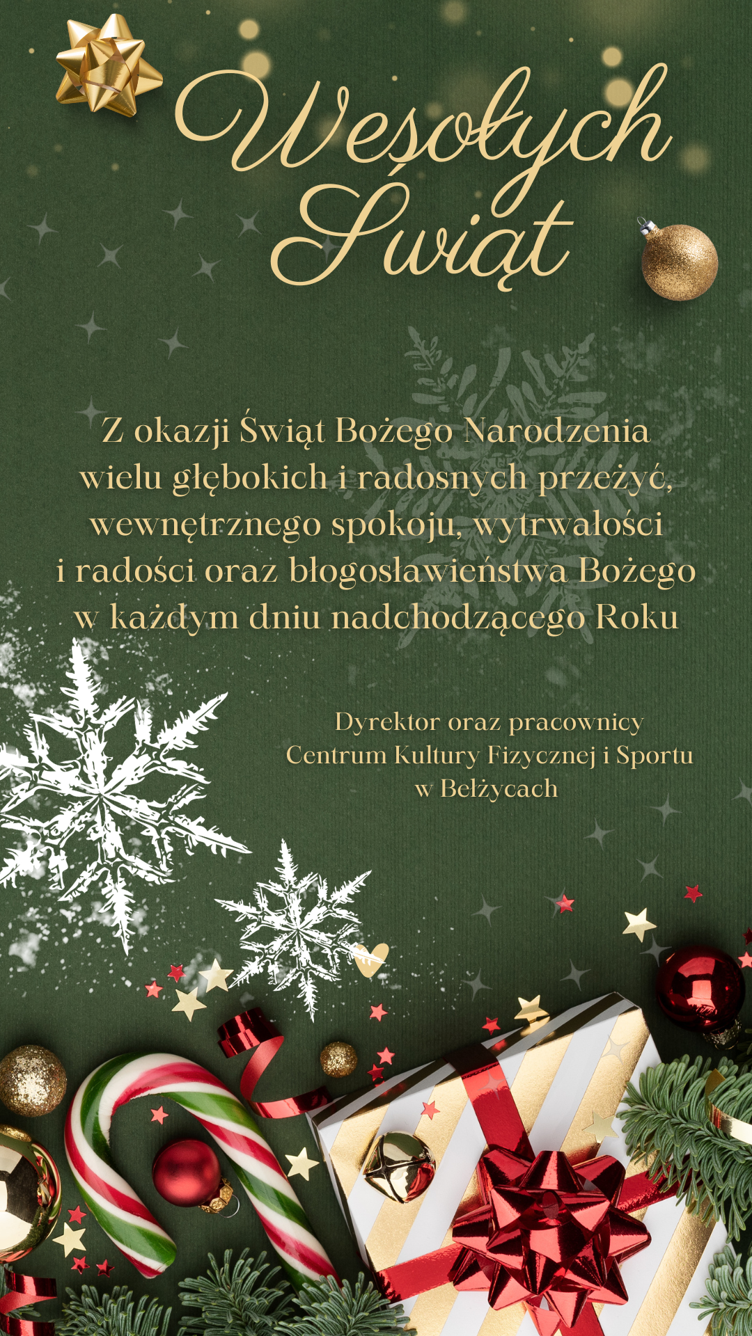 Grafika zawiera elementy BożoNarodzeniowe, na zielonym tle znajduje się zloty napis: Wesołych Świąt Z okazji Świąt Bożego Narodzenia wiele głębokich i radosnych przeżyć, wewnętrznego spokoju, wytrwałości i radości oraz błogosławieństwa Bożego w każdym dniu nadchodzącego Roku. Dyrektor oraz pracownicy Centrum Kultury Fizycznej i Sportu w Bełżycach. Poniżej znajduje się zdjęcie prezentów.